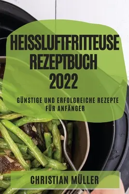 Recetario de la freidora de aire 2022: Recetas baratas y exitosas para principiantes - Heiluftfritteuse Rezeptbuch 2022: Gnstige Und Erfolgreiche Rezepte Fr Anfnger