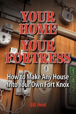 Tu casa, tu fortaleza: Cómo convertir cualquier casa en tu propio Fort Knox - Your Home Your Fortress: How to Make Any House Into Your Own Fort Knox