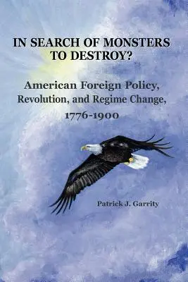 ¿En busca de monstruos que destruir? Política exterior estadounidense, revolución y cambio de régimen 1776-1900 - In Search of Monsters to Destroy? American Foreign Policy, Revolution, and Regime Change 1776-1900
