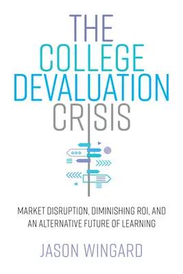 La crisis de la devaluación universitaria: La crisis de la devaluación de la universidad: desorganización del mercado, disminución de los recursos y un futuro alternativo del aprendizaje - The College Devaluation Crisis: Market Disruption, Diminishing Roi, and an Alternative Future of Learning