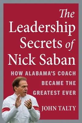 Los secretos de liderazgo de Nick Saban: Cómo el entrenador de Alabama se convirtió en el mejor de la historia - The Leadership Secrets of Nick Saban: How Alabama's Coach Became the Greatest Ever