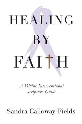 Healing By Faith: Una guía bíblica de intervención divina - Healing By Faith: A Divine Interventional Scripture Guide