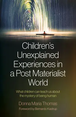 Experiencias inexplicables de los niños en un mundo postmaterialista: Lo que los niños pueden enseñarnos sobre el misterio de ser humano - Children's Unexplained Experiences in a Post Materialist World: What Children Can Teach Us about the Mystery of Being Human