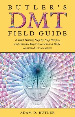 Guía de campo del DMT de Butler: Breve historia, recetas paso a paso y experiencias personales de una conciencia saturada de DMT - Butler's DMT Field Guide: A Brief History, Step-by-Step Recipes, and Personal Experiences From a DMT Saturated Consciousness