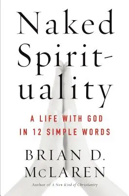 Espiritualidad al desnudo: Una vida con Dios en 12 sencillas palabras - Naked Spirituality: A Life with God in 12 Simple Words