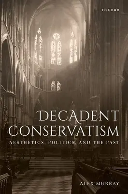 Conservadurismo decadente: Estética, política y pasado - Decadent Conservatism: Aesthetics, Politics, and the Past