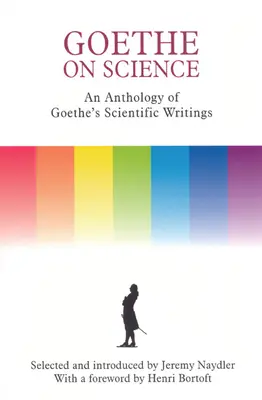 Goethe y la ciencia: Antología de los escritos científicos de Goethe - Goethe on Science: An Anthology of Goethe's Scientific Writings