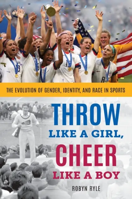 Lanza como una chica, anima como un chico: La evolución del género, la identidad y la raza en el deporte - Throw Like a Girl, Cheer Like a Boy: The Evolution of Gender, Identity, and Race in Sports