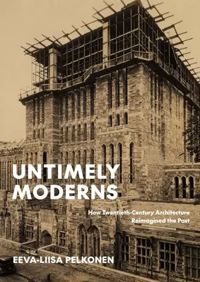 Modernos intempestivos: Cómo la arquitectura del siglo XX reimaginó el pasado - Untimely Moderns: How Twentieth-Century Architecture Reimagined the Past