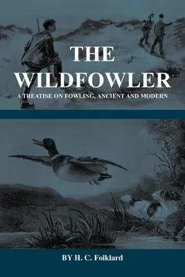 The Wildfowler - A Treatise on Fowling, Ancient and Modern (Serie Historia del tiro - Wildfowling) - The Wildfowler - A Treatise on Fowling, Ancient and Modern (History of Shooting Series - Wildfowling)