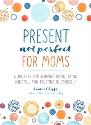 Presente, no perfecto para mamás: Un diario para bajar el ritmo, prestar atención y confiar en uno mismo - Present, Not Perfect for Moms: A Journal for Slowing Down, Being Mindful, and Trusting in Yourself