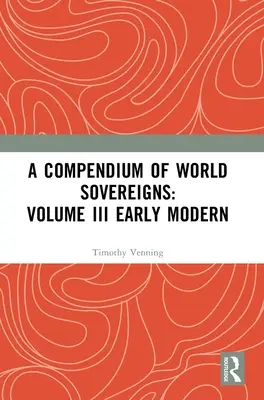 Compendio de los soberanos del mundo: Volume III Early Modern - A Compendium of World Sovereigns: Volume III Early Modern