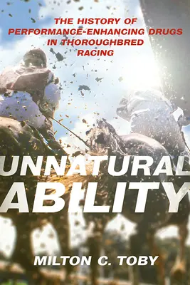 Habilidad antinatural: La historia de las drogas para mejorar el rendimiento en las carreras de purasangres - Unnatural Ability: The History of Performance-Enhancing Drugs in Thoroughbred Racing