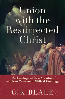 La unión con Cristo resucitado: Nueva Creación Escatológica y Teología Bíblica del Nuevo Testamento - Union with the Resurrected Christ: Eschatological New Creation and New Testament Biblical Theology