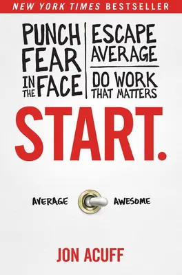 Empieza.: Golpea al miedo en la cara, escapa de la media y haz el trabajo que importa - Start.: Punch Fear in the Face, Escape Average, and Do Work That Matters