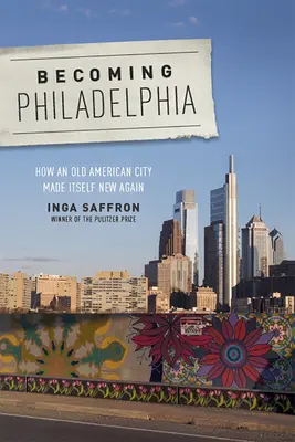 Convertirse en Filadelfia: Cómo una vieja ciudad estadounidense se hizo nueva de nuevo - Becoming Philadelphia: How an Old American City Made Itself New Again