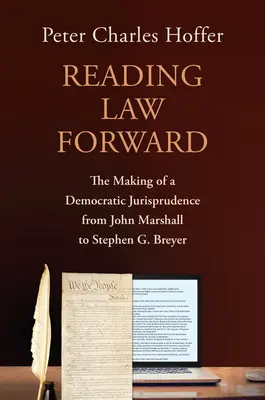 Leer el Derecho hacia adelante: La creación de una jurisprudencia democrática de John Marshall a Stephen G. Breyer - Reading Law Forward: The Making of a Democratic Jurisprudence from John Marshall to Stephen G. Breyer