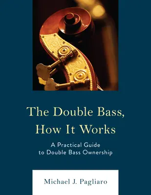 El contrabajo, cómo funciona: Guía práctica para ser propietario de un contrabajo - The Double Bass, How It Works: A Practical Guide to Double Bass Ownership