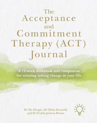 El Diario de la Terapia de Aceptación y Compromiso (Act): Un cuaderno de trabajo de 12 semanas y un compañero para crear cambios duraderos en tu vida - The Acceptance and Commitment Therapy (Act) Journal: A 12-Week Workbook and Companion for Creating Lasting Change in Your Life