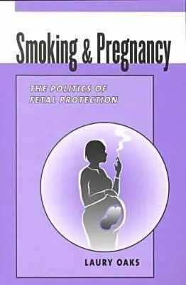 Fumar y el embarazo: la política de la protección fetal - Smoking and Pregnancy - The Politics of Fetal Protection