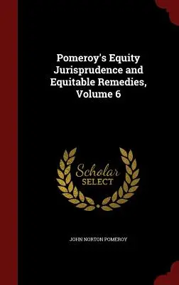 Jurisprudencia de equidad y recursos equitativos de Pomeroy, Tomo 6 - Pomeroy's Equity Jurisprudence and Equitable Remedies, Volume 6