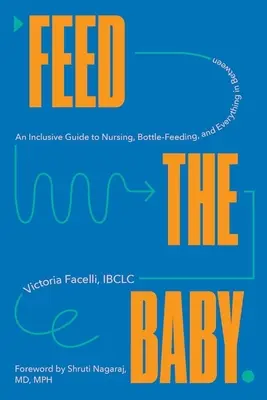 Alimentar al bebé: Una guía inclusiva sobre la lactancia, el biberón y todo lo demás - Feed the Baby: An Inclusive Guide to Nursing, Bottle-Feeding, and Everything in Between