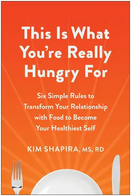 Esto es de lo que realmente tienes hambre: Seis sencillas reglas para transformar tu relación con la comida y convertirte en tu yo más sano - This Is What You're Really Hungry for: Six Simple Rules to Transform Your Relationship with Food to Become Your Healthiest Self