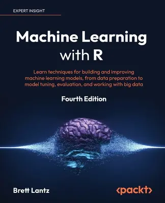 Aprendizaje automático con R - Cuarta edición: Aprenda técnicas para construir y mejorar modelos de aprendizaje automático, desde la preparación de datos hasta el ajuste de modelos, - Machine Learning with R - Fourth Edition: Learn techniques for building and improving machine learning models, from data preparation to model tuning,