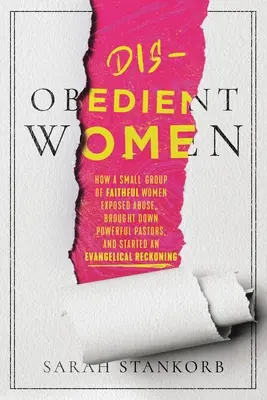 Mujeres Desobedientes: Cómo un Pequeño Grupo de Mujeres Fieles Desenmascaró el Abuso, Derribó a Pastores Poderosos y Encendió un Ajuste de Cuentas Evangélico - Disobedient Women: How a Small Group of Faithful Women Exposed Abuse, Brought Down Powerful Pastors, and Ignited an Evangelical Reckoning