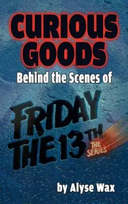 Curiosidades: Entre bastidores de Viernes 13: la serie (tapa dura) - Curious Goods: Behind the Scenes of Friday the 13th: The Series (hardback)