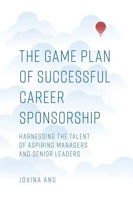 El plan de juego para el éxito profesional: Cómo aprovechar el talento de los aspirantes a directivos y altos dirigentes - The Game Plan of Successful Career Sponsorship: Harnessing the Talent of Aspiring Managers and Senior Leaders