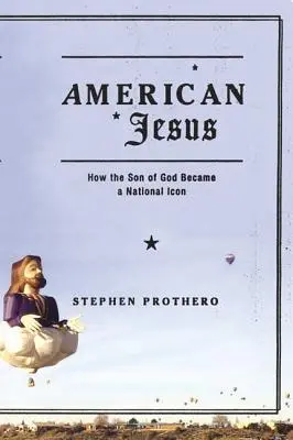 Jesús americano: Cómo el Hijo de Dios se convirtió en un icono nacional - American Jesus: How the Son of God Became a National Icon