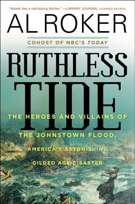 Marea implacable: héroes y villanos de la inundación de Johnstown, el asombroso desastre estadounidense de la Edad Dorada - Ruthless Tide: The Heroes and Villains of the Johnstown Flood, America's Astonishing Gilded Age Disaster