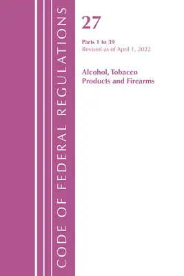 Code of Federal Regulations, Title 27 Alcohol Tobacco Products and Firearms 1-39, Revisado a partir del 1 de abril de 2022 (Oficina del Registro Federal (U S )) - Code of Federal Regulations, Title 27 Alcohol Tobacco Products and Firearms 1-39, Revised as of April 1, 2022 (Office of the Federal Register (U S ))