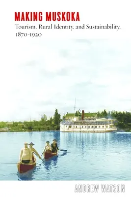 Making Muskoka: Turismo, identidad rural y sostenibilidad, 1870-1920 - Making Muskoka: Tourism, Rural Identity, and Sustainability, 1870-1920