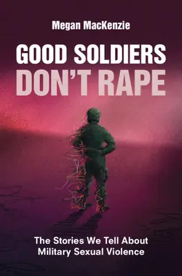 Los buenos soldados no violan: las historias que contamos sobre la violencia sexual en el ejército - Good Soldiers Don't Rape: The Stories We Tell about Military Sexual Violence