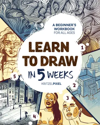 Aprende a dibujar en 5 semanas: Libro de ejercicios para principiantes de todas las edades - Learn to Draw in 5 Weeks: A Beginner's Workbook for All Ages