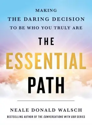 El camino esencial: Tomar la audaz decisión de ser quien realmente eres - The Essential Path: Making the Daring Decision to Be Who You Truly Are