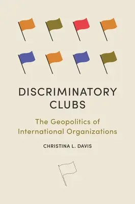 Clubes discriminatorios: La geopolítica de las organizaciones internacionales - Discriminatory Clubs: The Geopolitics of International Organizations