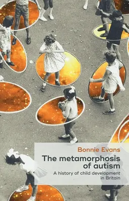 La metamorfosis del autismo: Una historia del desarrollo infantil en Gran Bretaña - The Metamorphosis of Autism: A History of Child Development in Britain