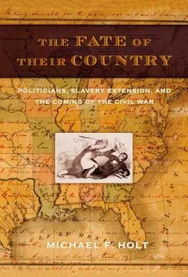 El destino de su país: Políticos, extensión de la esclavitud y el advenimiento de la Guerra Civil - The Fate of Their Country: Politicians, Slavery Extension, and the Coming of the Civil War