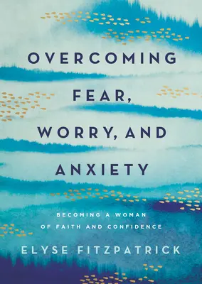 Cómo superar el miedo, la preocupación y la ansiedad: Cómo convertirse en una mujer de fe y confianza - Overcoming Fear, Worry, and Anxiety: Becoming a Woman of Faith and Confidence
