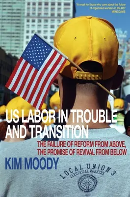 El sindicalismo estadounidense en dificultades y en transición: El fracaso de la reforma desde arriba, la promesa de un renacimiento desde abajo - Us Labor in Trouble and Transition: The Failure of Reform from Above, the Promise of Revival from Below