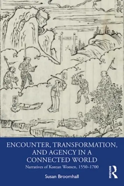 Encuentro, transformación y acción en un mundo conectado: Narrativas de mujeres coreanas, 1550-1700 - Encounter, Transformation, and Agency in a Connected World: Narratives of Korean Women, 1550-1700