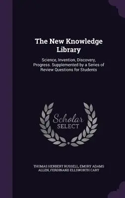 La Biblioteca del Nuevo Conocimiento: Ciencia, Invención, Descubrimiento, Progreso. Complementado con una serie de preguntas de repaso para los estudiantes - The New Knowledge Library: Science, Invention, Discovery, Progress. Supplemented by a Series of Review Questions for Students