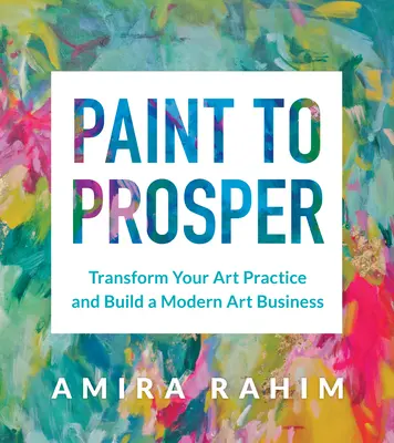 Pintar para prosperar: Transforme su práctica artística y construya un negocio de arte moderno - Paint to Prosper: Transform Your Art Practice and Build a Modern Art Business