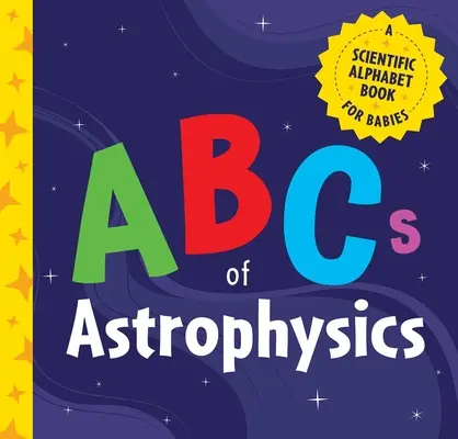 El abecedario de la astrofísica: Un abecedario científico para bebés - ABCs of Astrophysics: A Scientific Alphabet Book for Babies