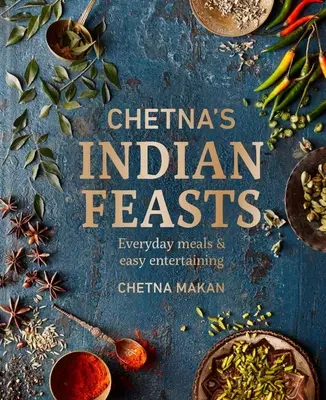 Los festines indios de Chetna: Comidas cotidianas y entretenimiento fácil - Chetna's Indian Feasts: Everyday Meals and Easy Entertaining