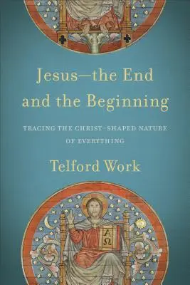 Jesús: el fin y el principio: Rastreando la naturaleza crística de todo - Jesus--The End and the Beginning: Tracing the Christ-Shaped Nature of Everything