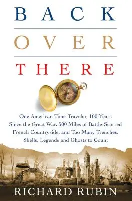 Allá Atrás: Un viajero americano en el tiempo, 100 años desde la Gran Guerra, 500 millas de campiña francesa marcada por las batallas, y Demasiado hombre - Back Over There: One American Time-Traveler, 100 Years Since the Great War, 500 Miles of Battle-Scarred French Countryside, and Too Man